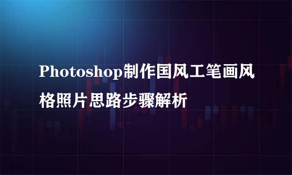 Photoshop制作国风工笔画风格照片思路步骤解析