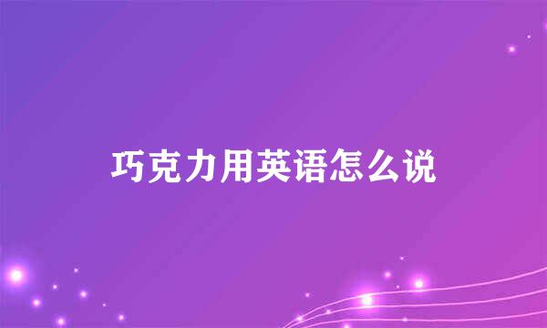巧克力用英语怎么说