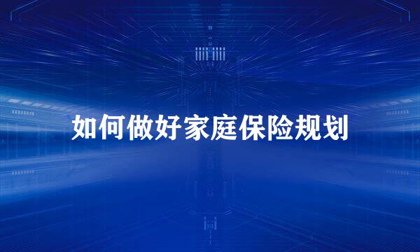 如何做好家庭保险规划