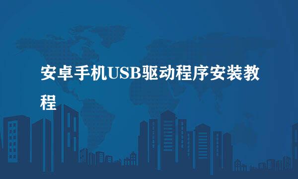 安卓手机USB驱动程序安装教程