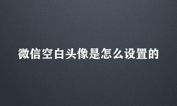 微信空白头像是怎么设置的