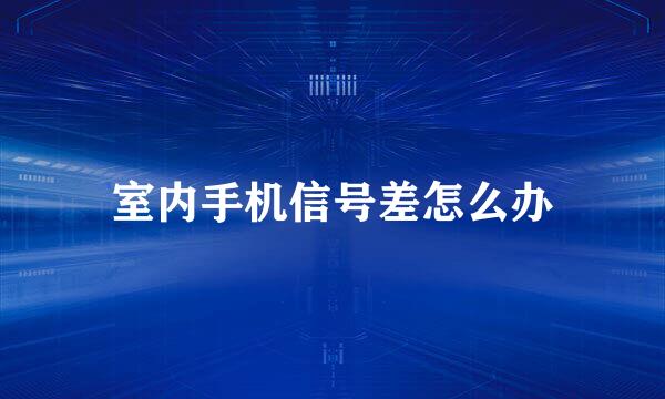 室内手机信号差怎么办