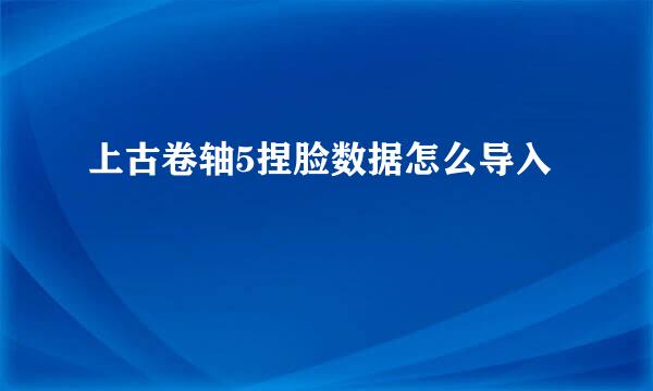 上古卷轴5捏脸数据怎么导入