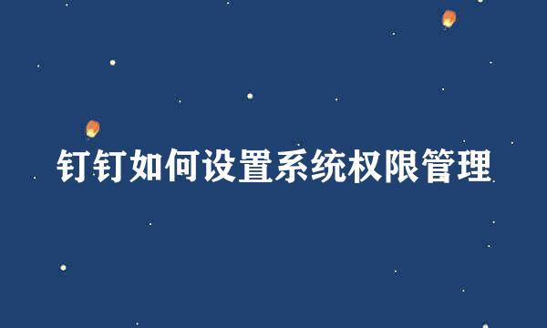 钉钉如何设置系统权限管理