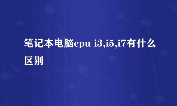 笔记本电脑cpu i3,i5,i7有什么区别