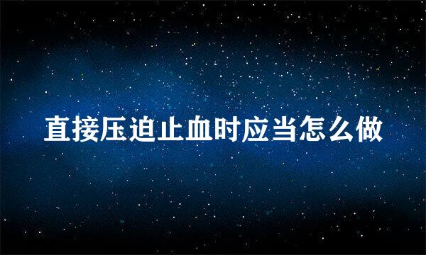 直接压迫止血时应当怎么做