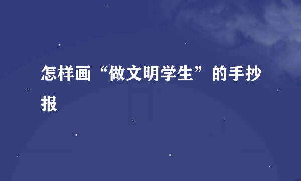 怎样画“做文明学生”的手抄报