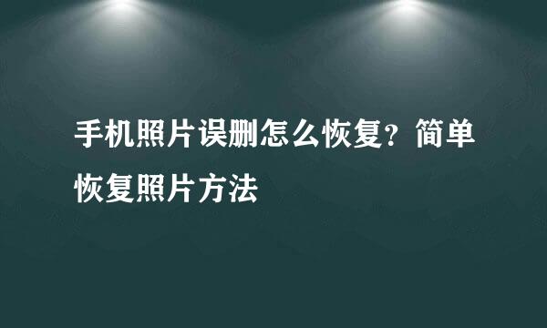 手机照片误删怎么恢复？简单恢复照片方法