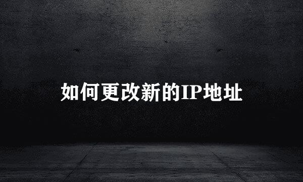 如何更改新的IP地址
