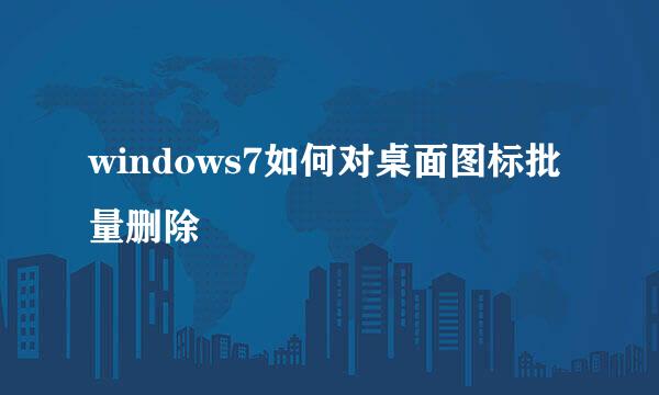 windows7如何对桌面图标批量删除