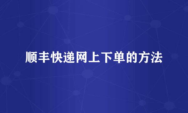 顺丰快递网上下单的方法