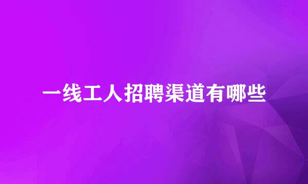一线工人招聘渠道有哪些