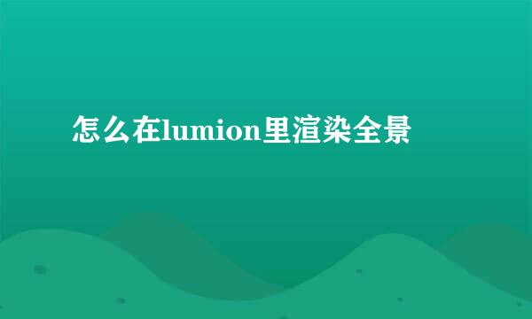 怎么在lumion里渲染全景