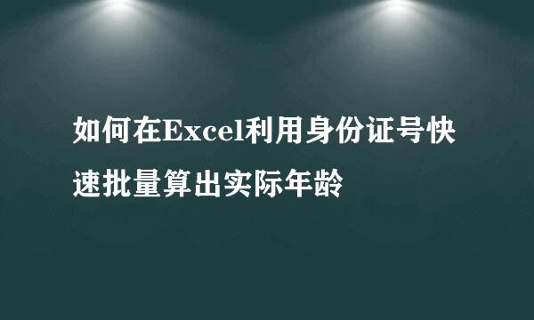 如何在Excel利用身份证号快速批量算出实际年龄