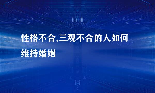 性格不合,三观不合的人如何维持婚姻