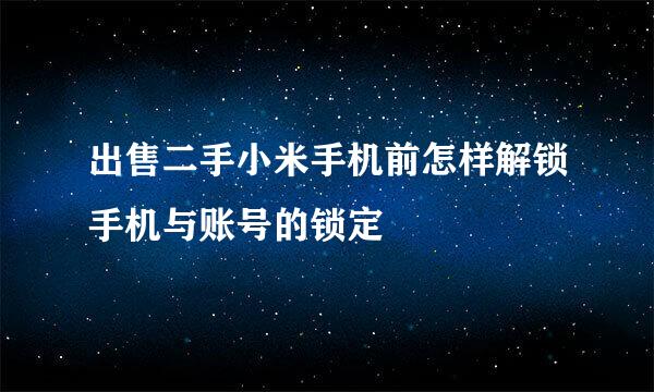 出售二手小米手机前怎样解锁手机与账号的锁定