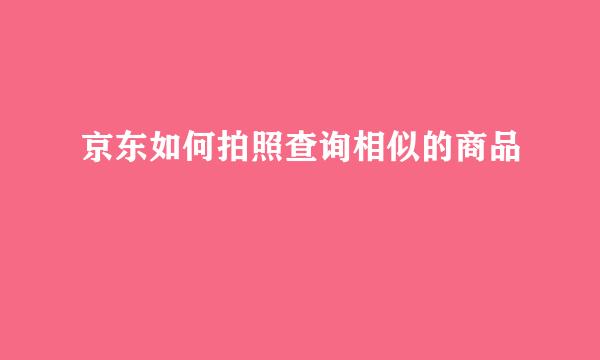 京东如何拍照查询相似的商品