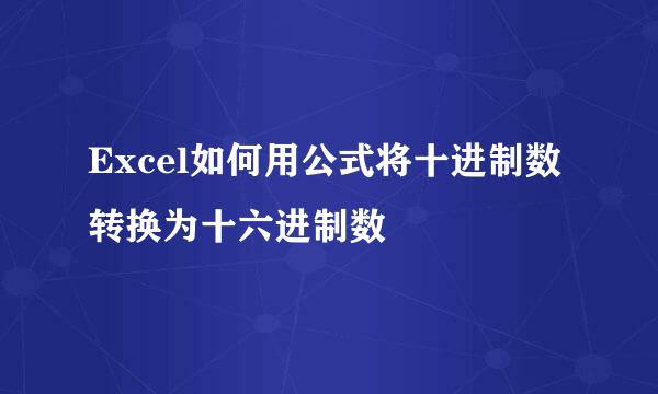 Excel如何用公式将十进制数转换为十六进制数