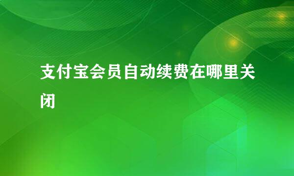 支付宝会员自动续费在哪里关闭
