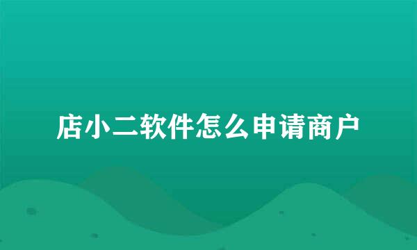 店小二软件怎么申请商户