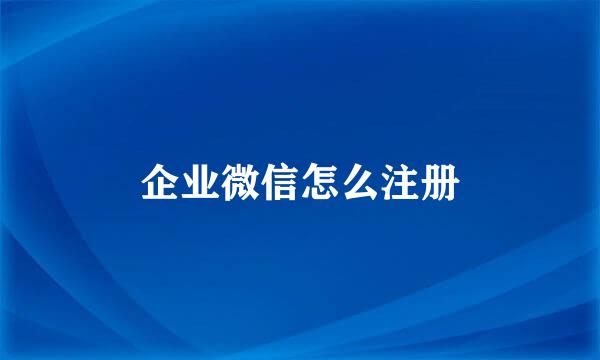 企业微信怎么注册
