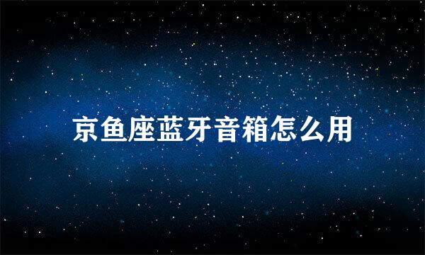 京鱼座蓝牙音箱怎么用