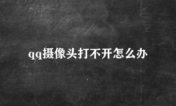 qq摄像头打不开怎么办