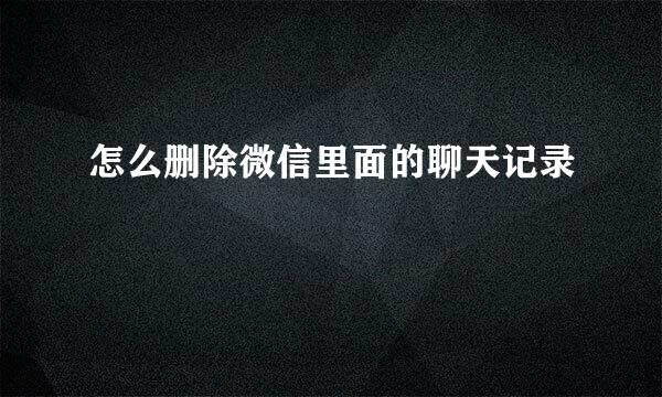 怎么删除微信里面的聊天记录
