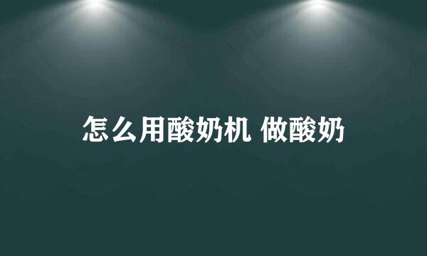 怎么用酸奶机 做酸奶