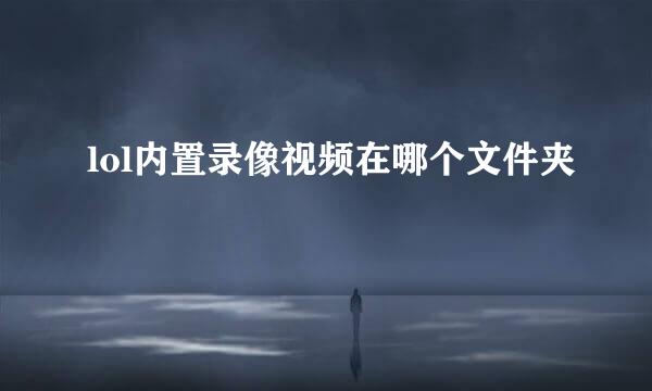 lol内置录像视频在哪个文件夹
