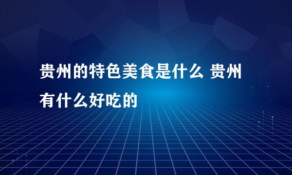 贵州的特色美食是什么 贵州有什么好吃的