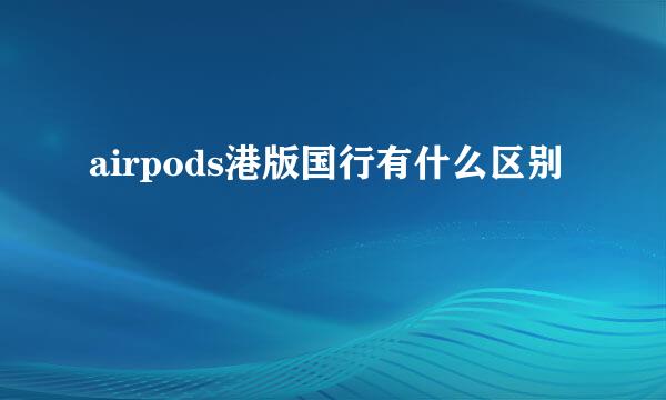 airpods港版国行有什么区别