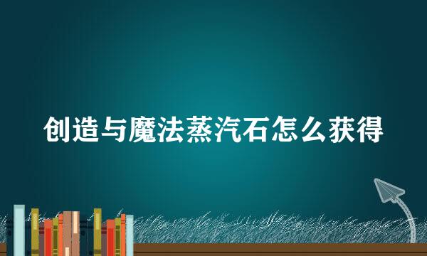创造与魔法蒸汽石怎么获得