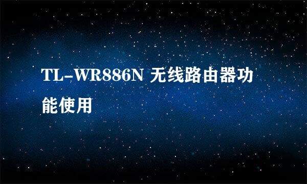 TL-WR886N 无线路由器功能使用