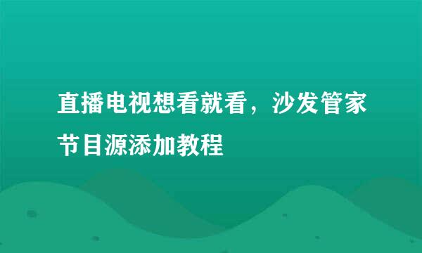 直播电视想看就看，沙发管家节目源添加教程