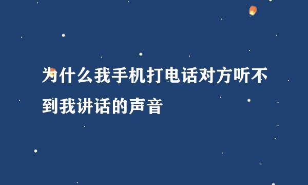 为什么我手机打电话对方听不到我讲话的声音