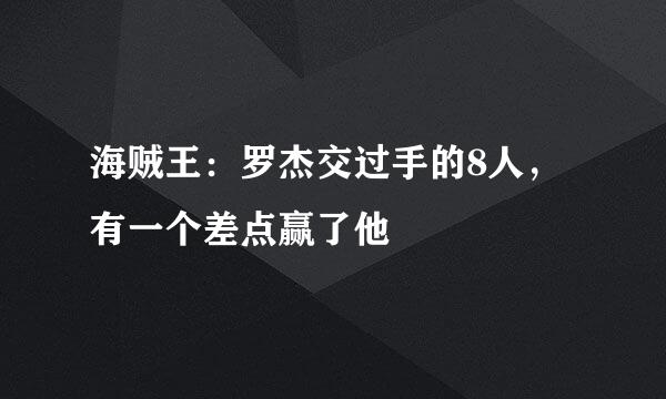 海贼王：罗杰交过手的8人，有一个差点赢了他
