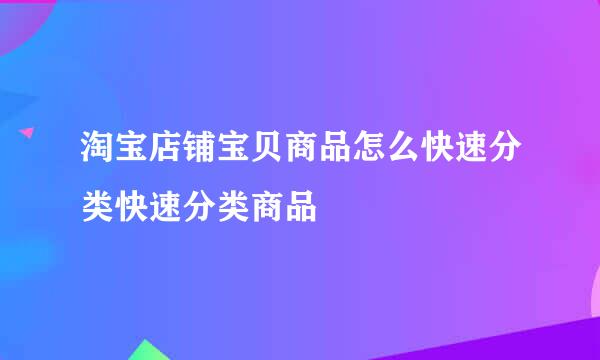 淘宝店铺宝贝商品怎么快速分类快速分类商品