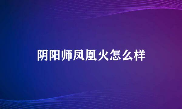 阴阳师凤凰火怎么样