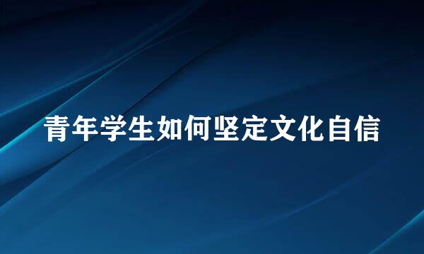 青年学生如何坚定文化自信
