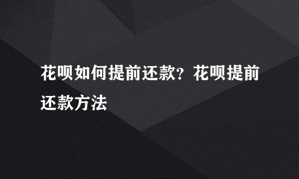 花呗如何提前还款？花呗提前还款方法