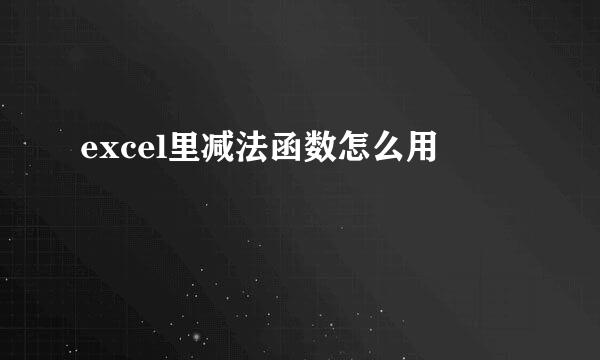 excel里减法函数怎么用