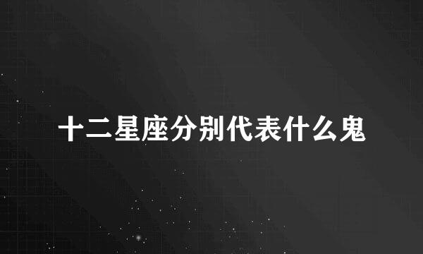 十二星座分别代表什么鬼