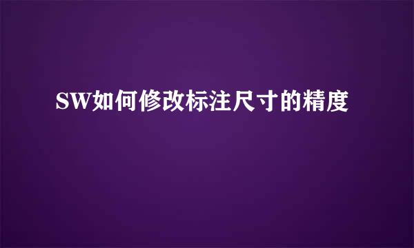 SW如何修改标注尺寸的精度