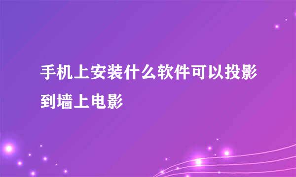 手机上安装什么软件可以投影到墙上电影