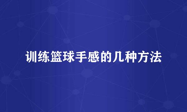 训练篮球手感的几种方法