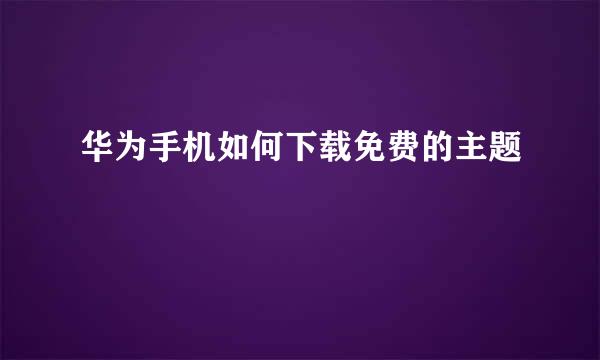 华为手机如何下载免费的主题