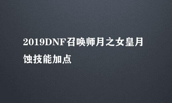 2019DNF召唤师月之女皇月蚀技能加点