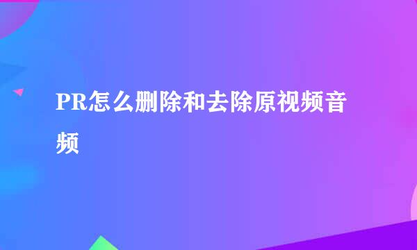 PR怎么删除和去除原视频音频