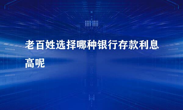 老百姓选择哪种银行存款利息高呢